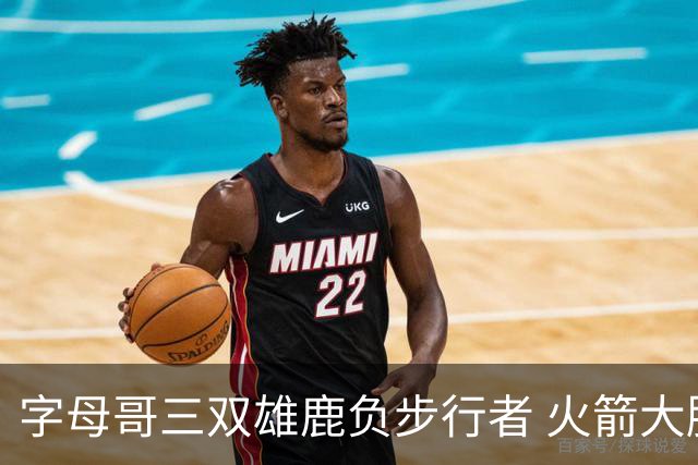 字母哥三双雄鹿负步行者 火箭大胜活塞止3连败