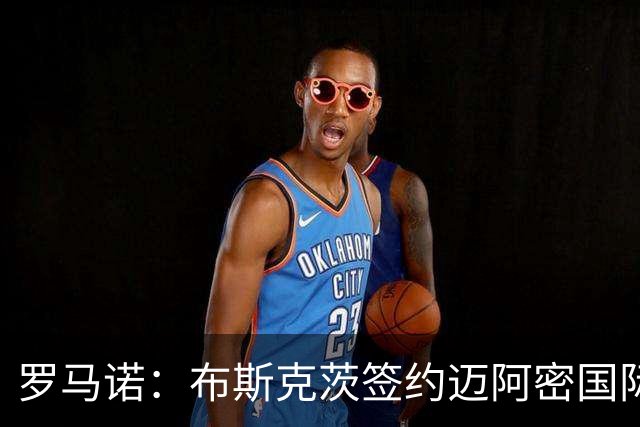 罗马诺：布斯克茨签约迈阿密国际 与梅西会师