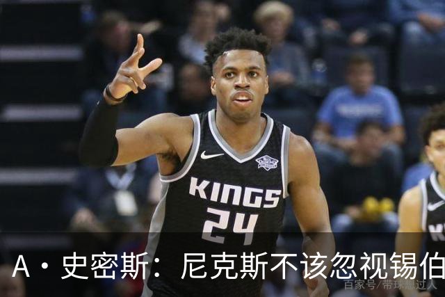 A·史密斯：尼克斯不该忽视锡伯杜的功劳 老六关键时刻应多出场